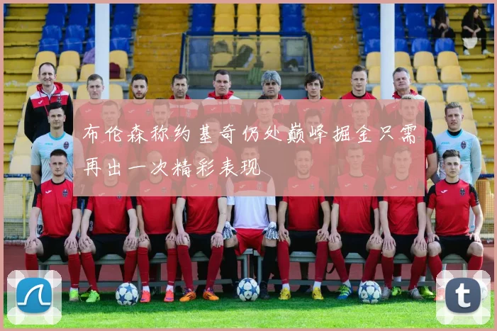 布伦森称约基奇仍处巅峰掘金只需再出一次精彩表现