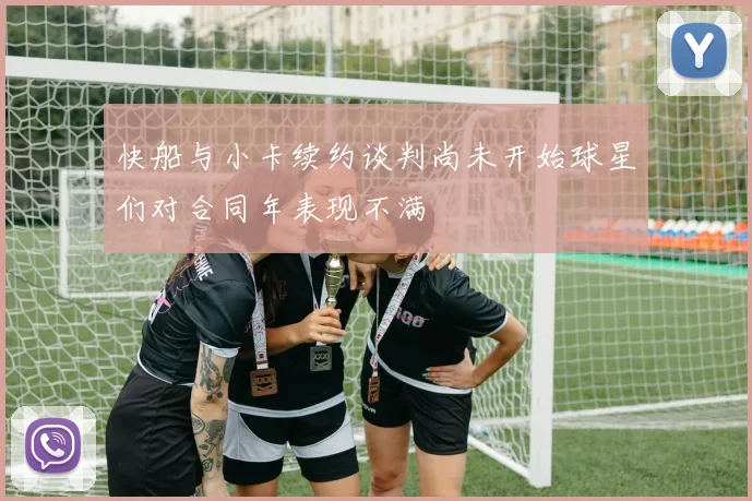 快船与小卡续约谈判尚未开始球星们对合同年表现不满