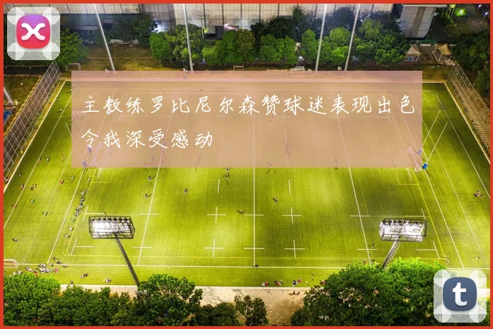 主教练罗比尼尔森赞球迷表现出色令我深受感动
