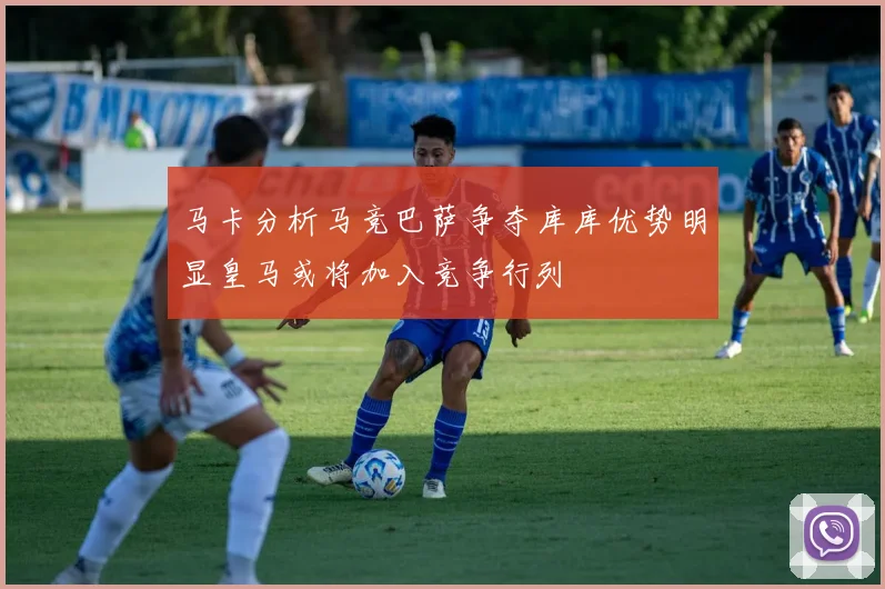 马卡分析马竞巴萨争夺库库优势明显皇马或将加入竞争行列