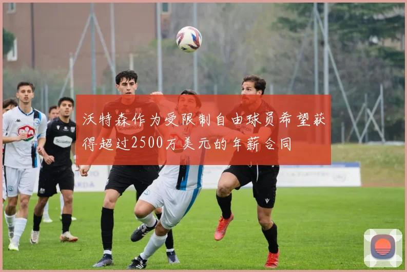 沃特森作为受限制自由球员希望获得超过2500万美元的年薪合同