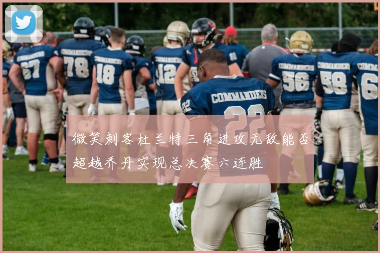 微笑刺客杜兰特三角进攻无敌能否超越乔丹实现总决赛六连胜