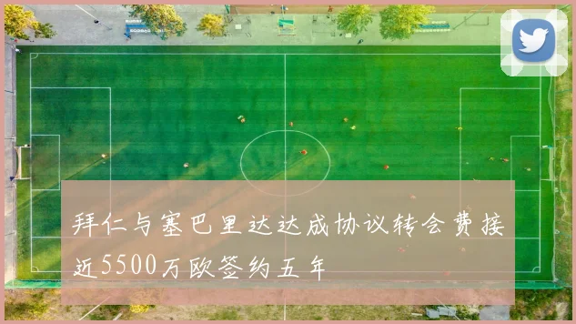 拜仁与塞巴里达达成协议转会费接近5500万欧签约五年